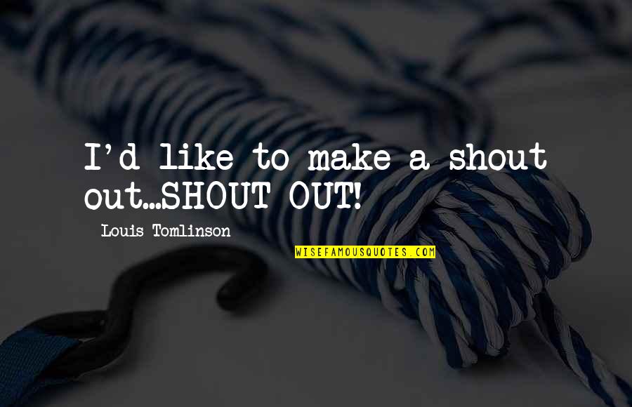 Ready For Tonight Quotes By Louis Tomlinson: I'd like to make a shout out...SHOUT OUT! Ready For Tonight Quotes By Louis Tomlinson: I'd like to make a shout out...SHOUT OUT!
