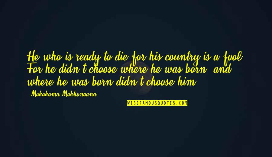 Ready For War Quotes By Mokokoma Mokhonoana: He who is ready to die for his Ready For War Quotes By Mokokoma Mokhonoana: He who is ready to die for his