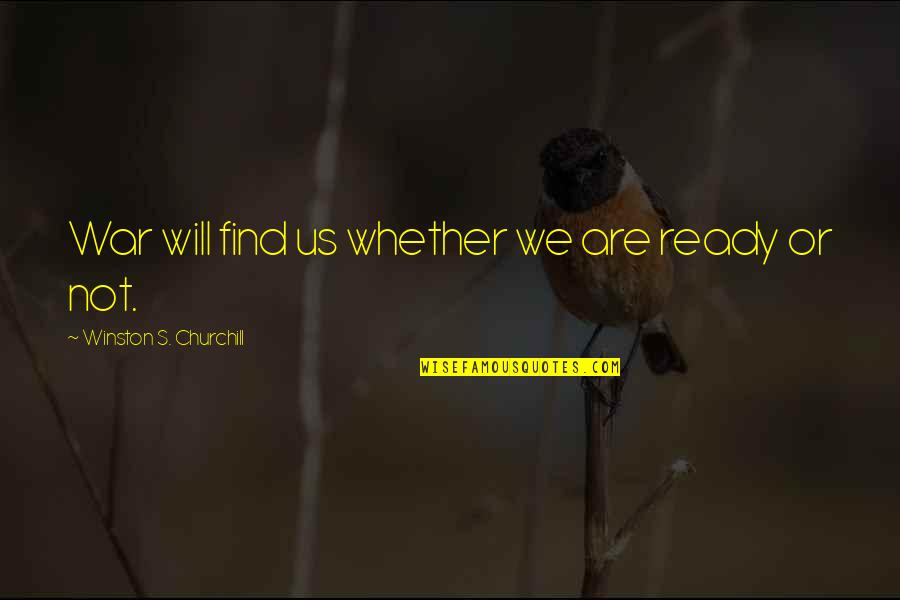 Ready For War Quotes By Winston S. Churchill: War will find us whether we are ready Ready For War Quotes By Winston S. Churchill: War will find us whether we are ready