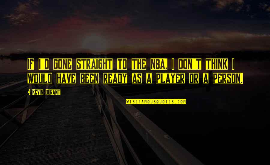 Ready Player Quotes By Kevin Durant: If I'd gone straight to the NBA, I