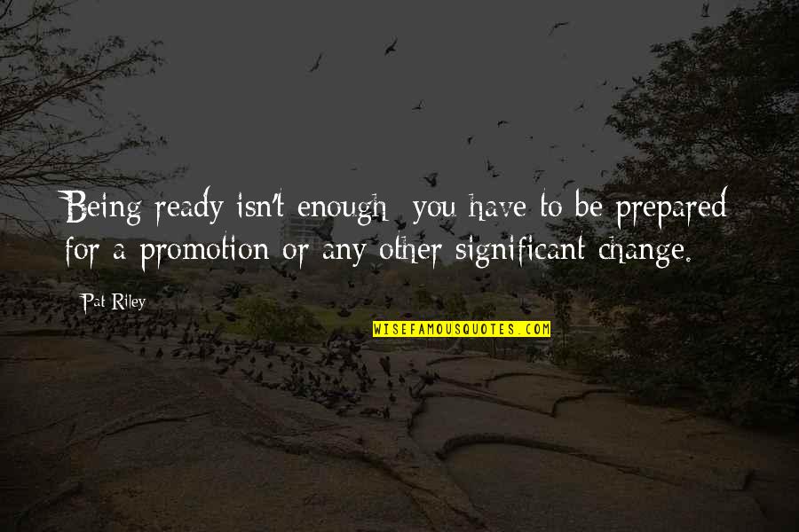 Ready To Change Quotes By Pat Riley: Being ready isn't enough; you have to be