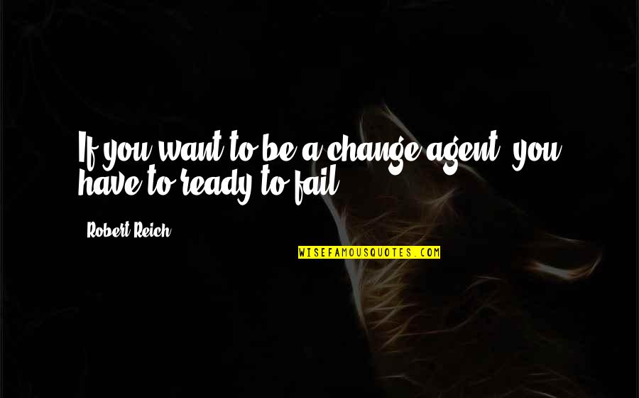 Ready To Change Quotes By Robert Reich: If you want to be a change agent,