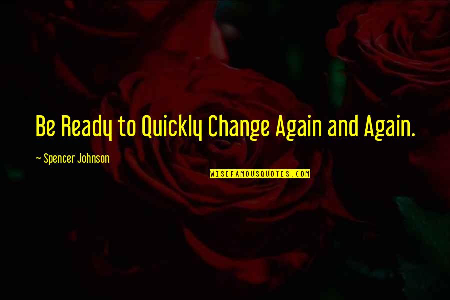 Ready To Change Quotes By Spencer Johnson: Be Ready to Quickly Change Again and Again.