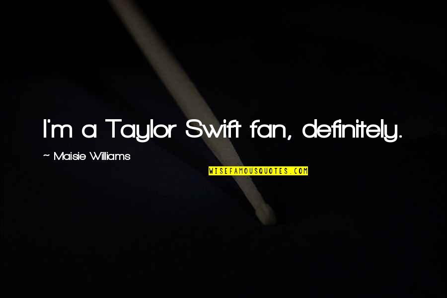 Ready To Dance Quotes By Maisie Williams: I'm a Taylor Swift fan, definitely. Ready To Dance Quotes By Maisie Williams: I'm a Taylor Swift fan, definitely.
