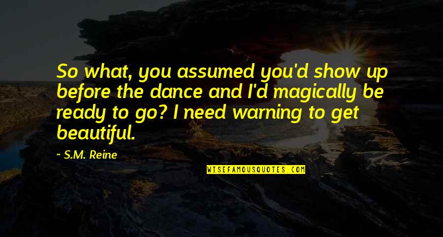 Ready To Dance Quotes By S.M. Reine: So what, you assumed you'd show up before Ready To Dance Quotes By S.M. Reine: So what, you assumed you'd show up before