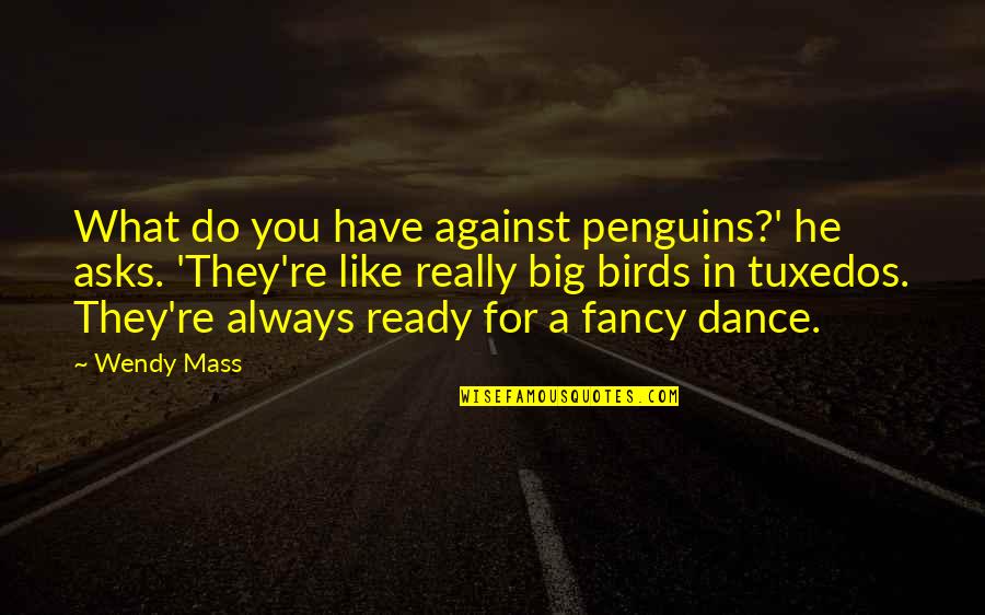 Ready To Dance Quotes By Wendy Mass: What do you have against penguins?' he asks. Ready To Dance Quotes By Wendy Mass: What do you have against penguins?' he asks.