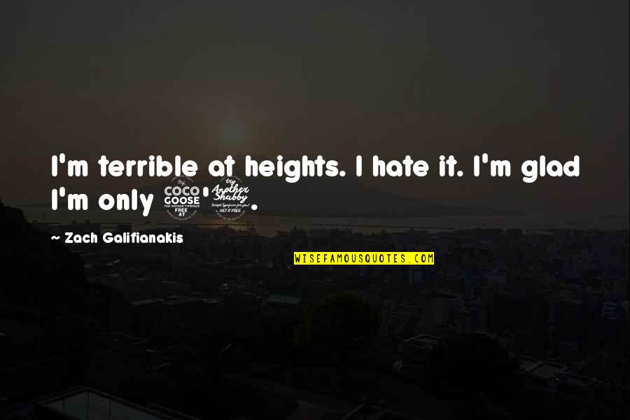 Ready To Dispatch Quotes By Zach Galifianakis: I'm terrible at heights. I hate it. I'm
