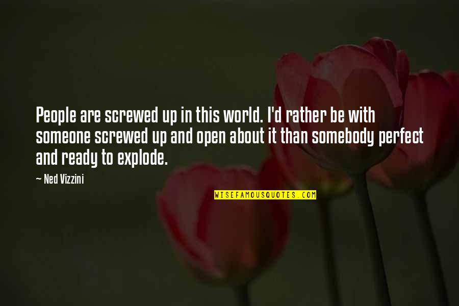 Ready To Explode Quotes By Ned Vizzini: People are screwed up in this world. I'd Ready To Explode Quotes By Ned Vizzini: People are screwed up in this world. I'd