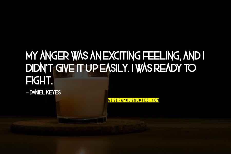 Ready To Fight Quotes By Daniel Keyes: My anger was an exciting feeling, and I