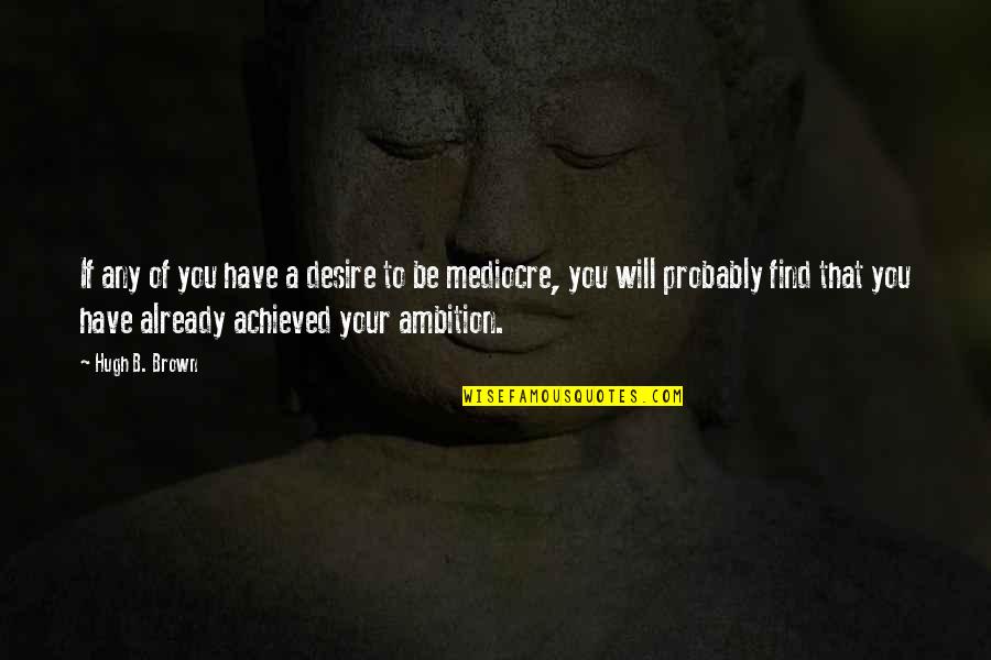 Ready To Give Birth Quotes By Hugh B. Brown: If any of you have a desire to Ready To Give Birth Quotes By Hugh B. Brown: If any of you have a desire to