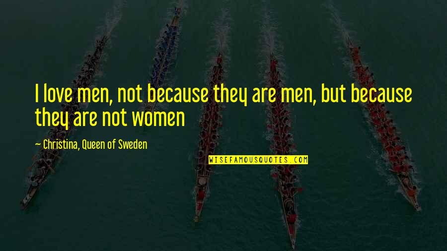 Ready To Give Up On Love Quotes By Christina, Queen Of Sweden: I love men, not because they are men, Ready To Give Up On Love Quotes By Christina, Queen Of Sweden: I love men, not because they are men,