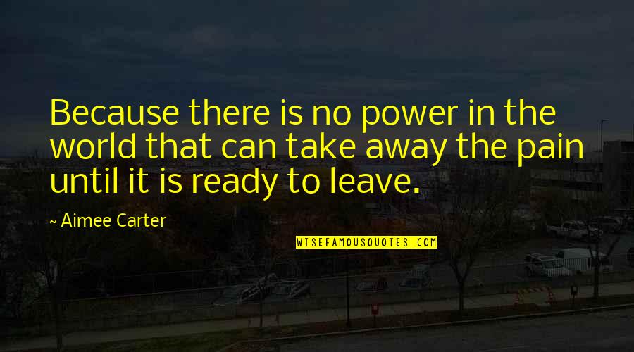 Ready To Leave Quotes By Aimee Carter: Because there is no power in the world Ready To Leave Quotes By Aimee Carter: Because there is no power in the world