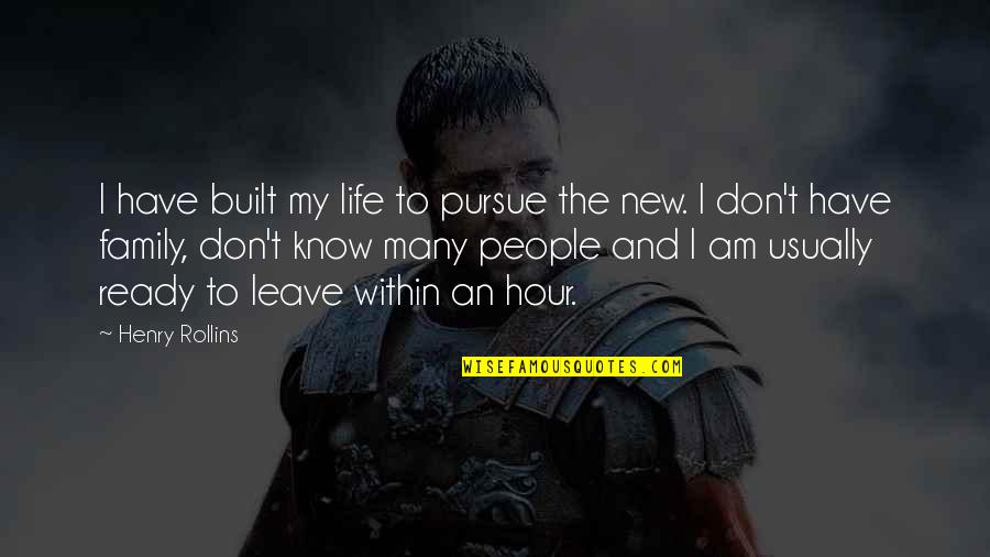 Ready To Leave Quotes By Henry Rollins: I have built my life to pursue the Ready To Leave Quotes By Henry Rollins: I have built my life to pursue the