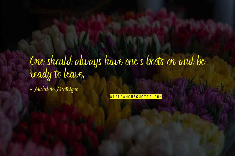 Ready To Leave Quotes By Michel De Montaigne: One should always have one's boots on and Ready To Leave Quotes By Michel De Montaigne: One should always have one's boots on and