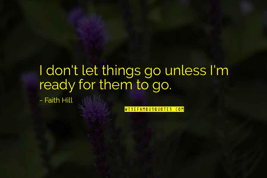Ready To Let Go Quotes By Faith Hill: I don't let things go unless I'm ready