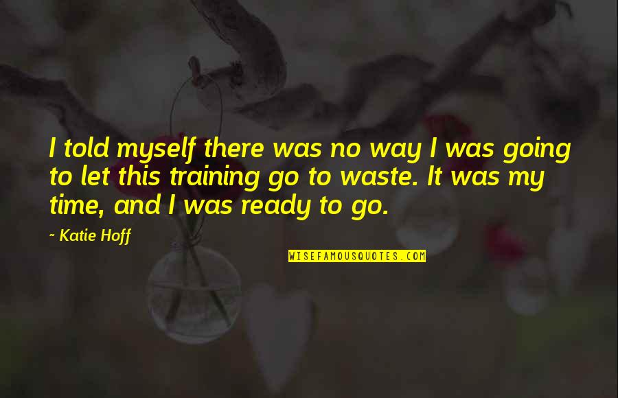 Ready To Let Go Quotes By Katie Hoff: I told myself there was no way I