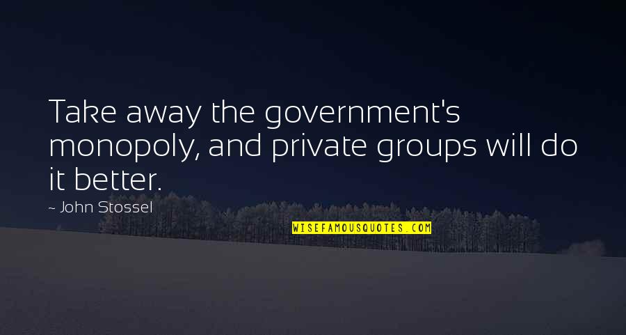 Ready To Live Life Quotes By John Stossel: Take away the government's monopoly, and private groups