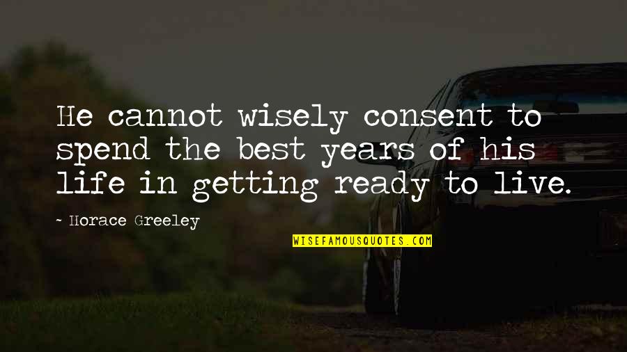 Ready To Live Quotes By Horace Greeley: He cannot wisely consent to spend the best