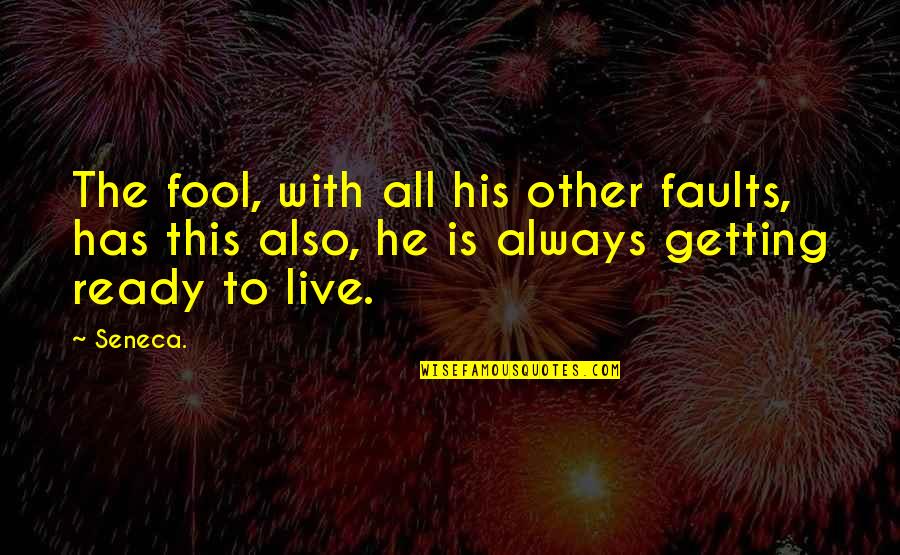 Ready To Live Quotes By Seneca.: The fool, with all his other faults, has
