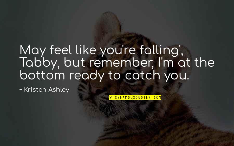 Ready To Love You Quotes By Kristen Ashley: May feel like you're falling', Tabby, but remember,