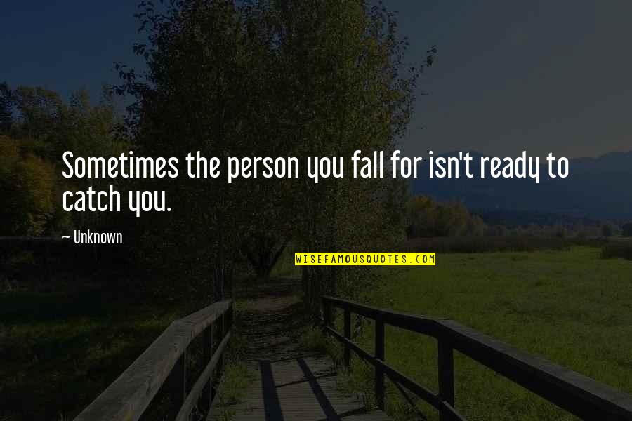 Ready To Love You Quotes By Unknown: Sometimes the person you fall for isn't ready