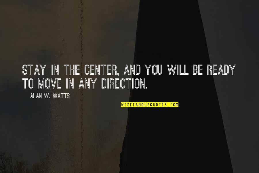 Ready To Move Quotes By Alan W. Watts: Stay in the center, and you will be