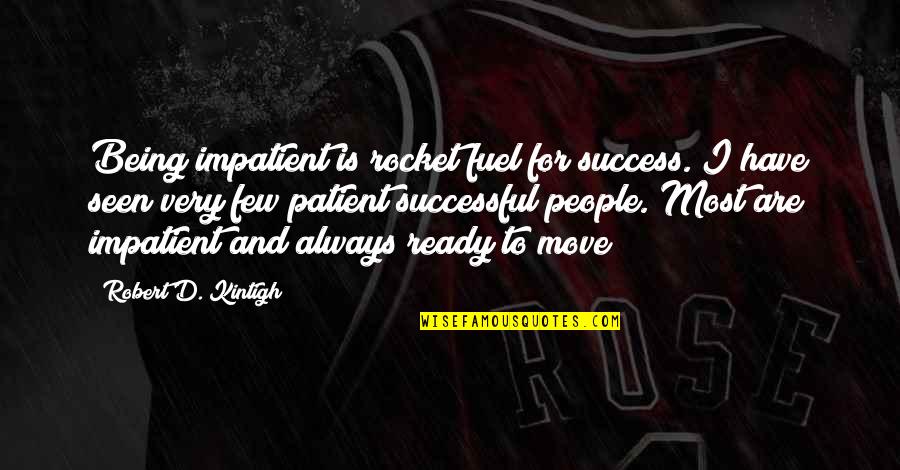 Ready To Move Quotes By Robert D. Kintigh: Being impatient is rocket fuel for success. I
