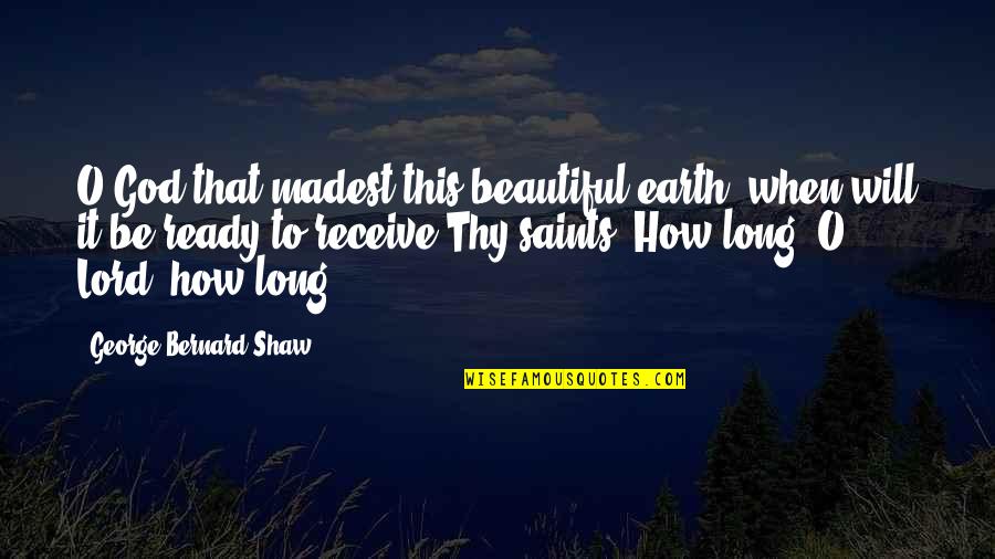 Ready To Receive Quotes By George Bernard Shaw: O God that madest this beautiful earth, when Ready To Receive Quotes By George Bernard Shaw: O God that madest this beautiful earth, when