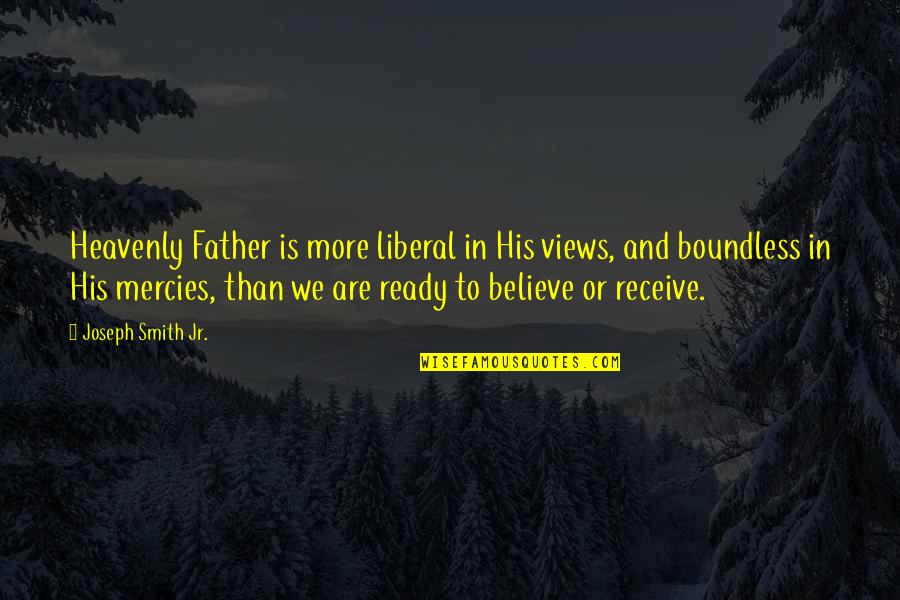 Ready To Receive Quotes By Joseph Smith Jr.: Heavenly Father is more liberal in His views, Ready To Receive Quotes By Joseph Smith Jr.: Heavenly Father is more liberal in His views,