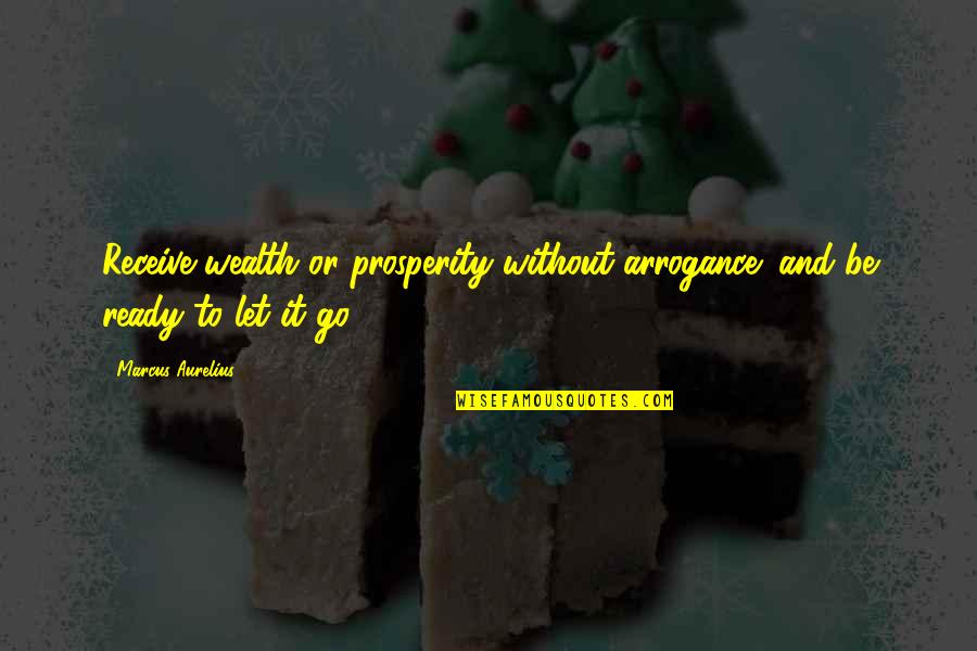 Ready To Receive Quotes By Marcus Aurelius: Receive wealth or prosperity without arrogance; and be