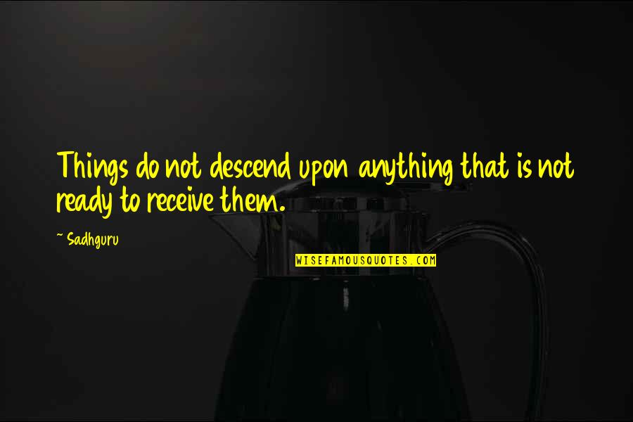 Ready To Receive Quotes By Sadhguru: Things do not descend upon anything that is