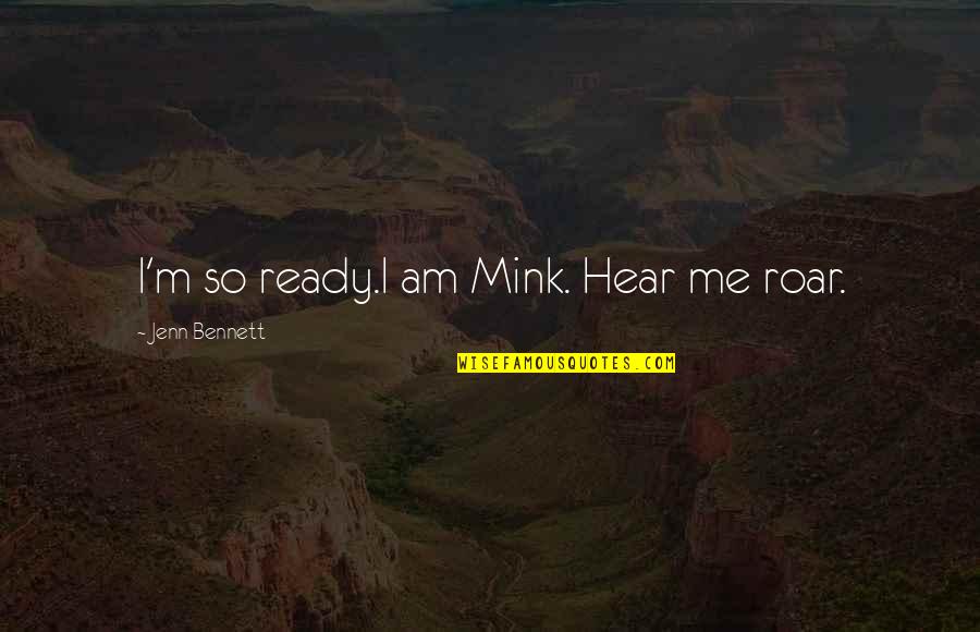 Ready To Roar Quotes By Jenn Bennett: I'm so ready.I am Mink. Hear me roar. Ready To Roar Quotes By Jenn Bennett: I'm so ready.I am Mink. Hear me roar.