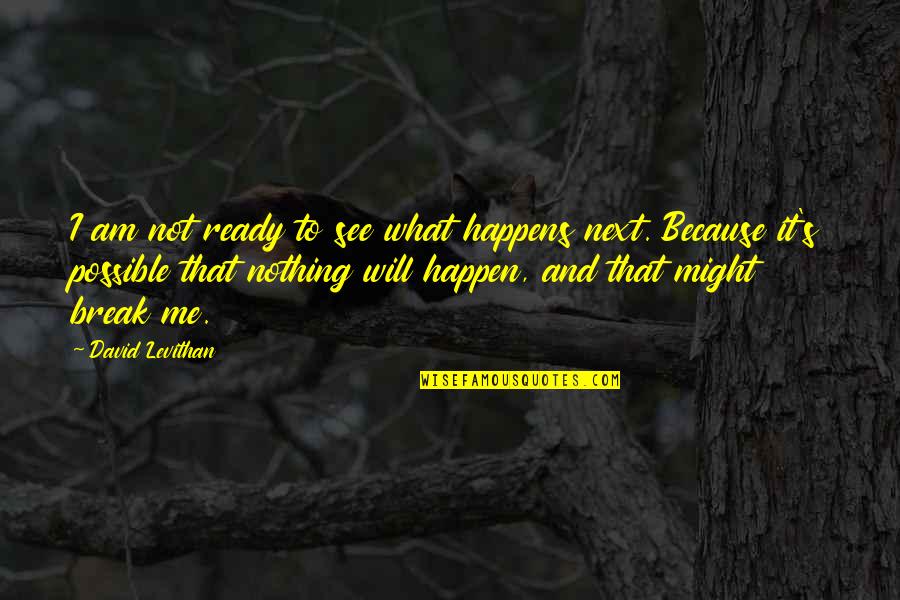 Ready To See You Quotes By David Levithan: I am not ready to see what happens