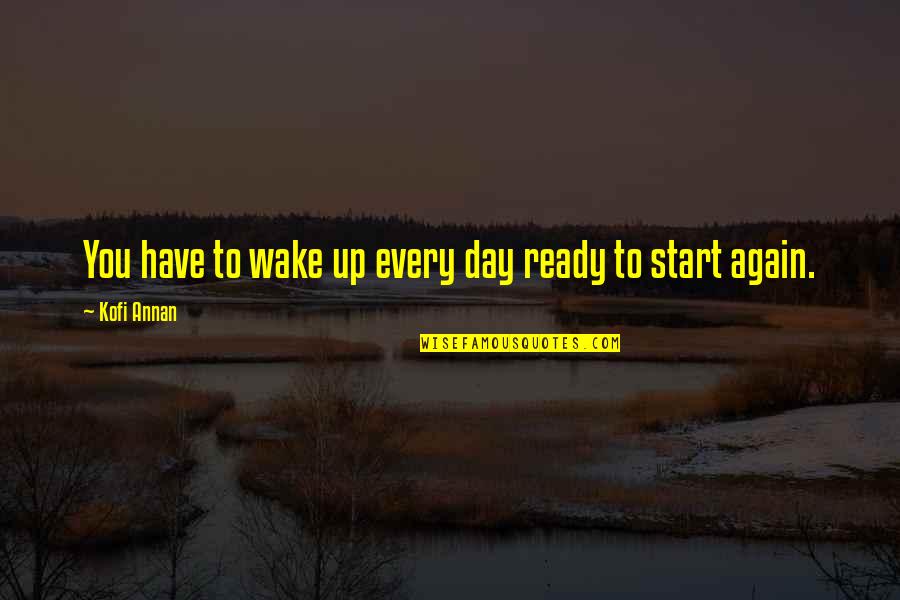 Ready To Start The Day Quotes By Kofi Annan: You have to wake up every day ready