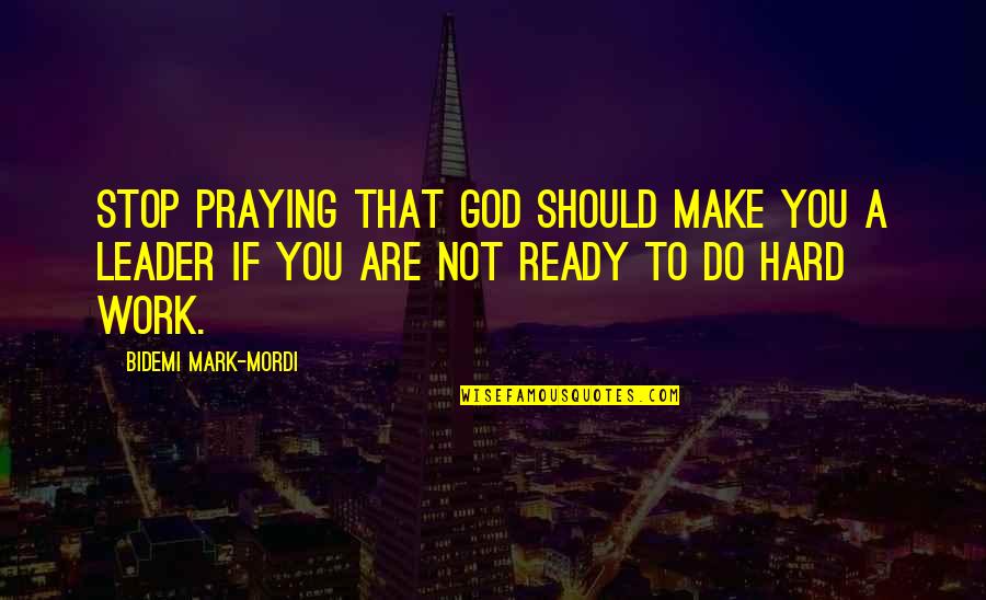 Ready To Work Quotes By Bidemi Mark-Mordi: Stop praying that God should make you a