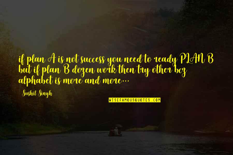 Ready To Work Quotes By Sushil Singh: if plan A is not success you need