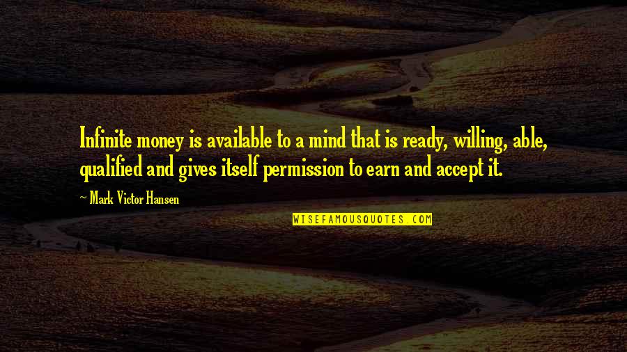 Ready Willing And Able Quotes By Mark Victor Hansen: Infinite money is available to a mind that