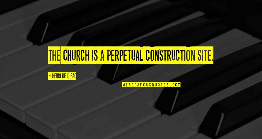 Reaffirm Love Quotes By Henri De Lubac: The Church is a perpetual construction site.