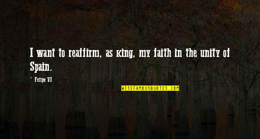 Reaffirm Quotes By Felipe VI: I want to reaffirm, as king, my faith