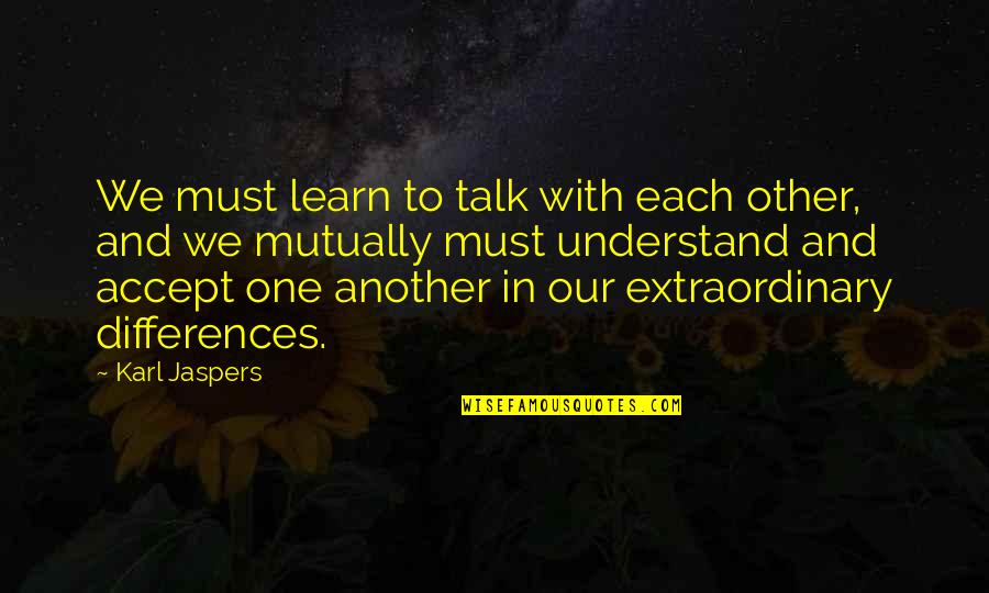 Reaffirm Quotes By Karl Jaspers: We must learn to talk with each other,