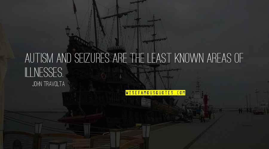 Reaffirming Life Quotes By John Travolta: Autism and seizures are the least known areas