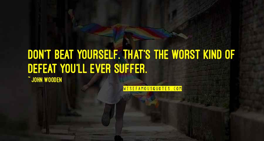 Reaffirming Life Quotes By John Wooden: Don't beat yourself. That's the worst kind of