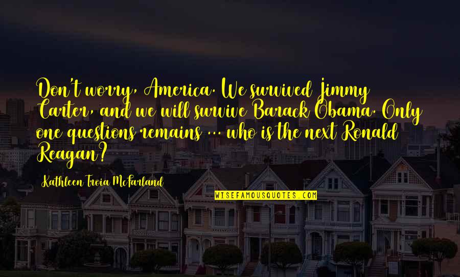 Reagan Carter Quotes By Kathleen Troia McFarland: Don't worry, America. We survived Jimmy Carter, and