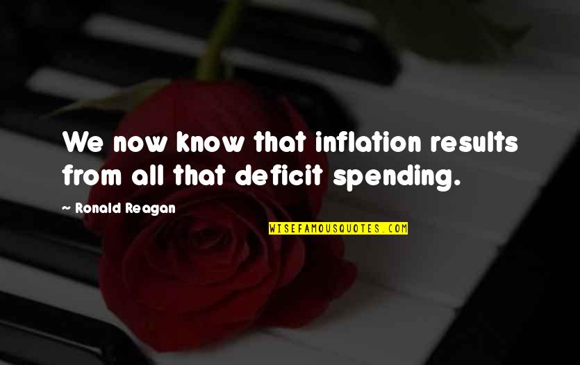 Reagan Deficit Quotes By Ronald Reagan: We now know that inflation results from all