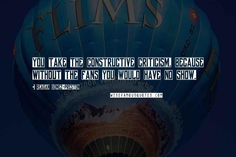 Reagan Gomez-Preston quotes: You take the constructive criticism, because without the fans you would have no show.