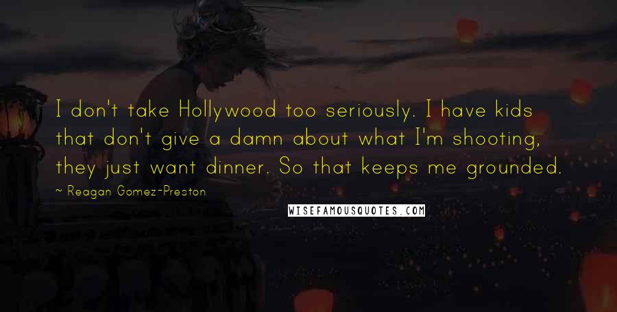 Reagan Gomez-Preston quotes: I don't take Hollywood too seriously. I have kids that don't give a damn about what I'm shooting, they just want dinner. So that keeps me grounded.