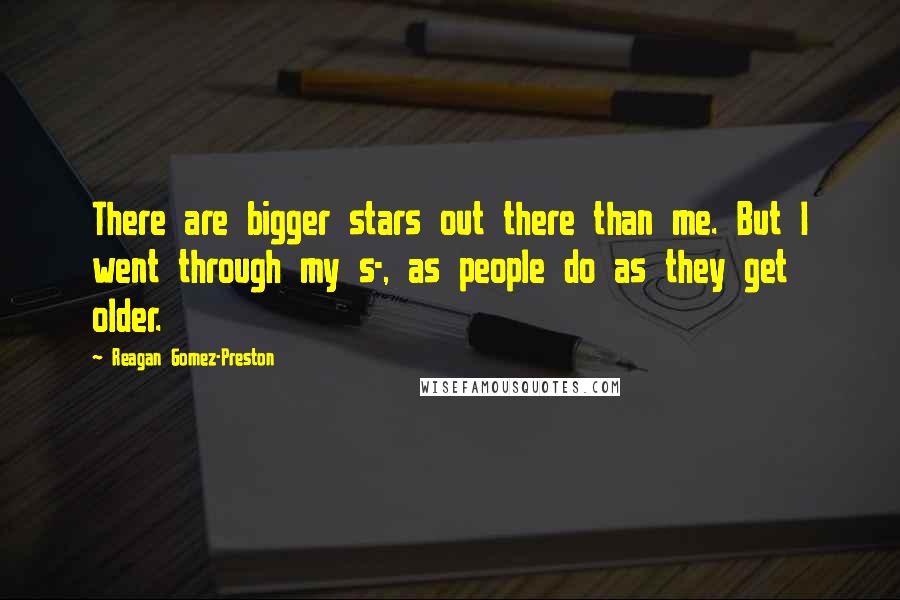 Reagan Gomez-Preston quotes: There are bigger stars out there than me. But I went through my s-, as people do as they get older.