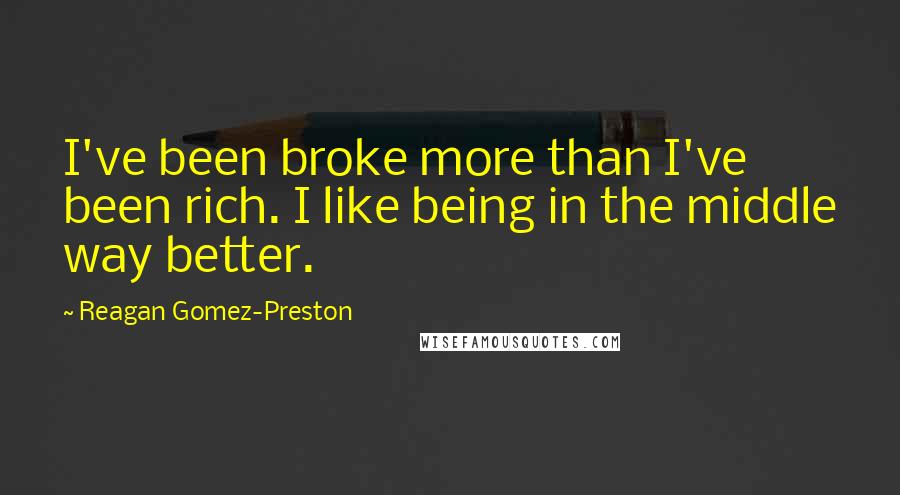 Reagan Gomez-Preston quotes: I've been broke more than I've been rich. I like being in the middle way better.