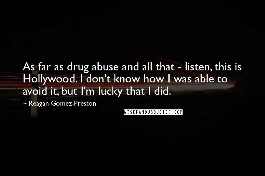 Reagan Gomez-Preston quotes: As far as drug abuse and all that - listen, this is Hollywood. I don't know how I was able to avoid it, but I'm lucky that I did.