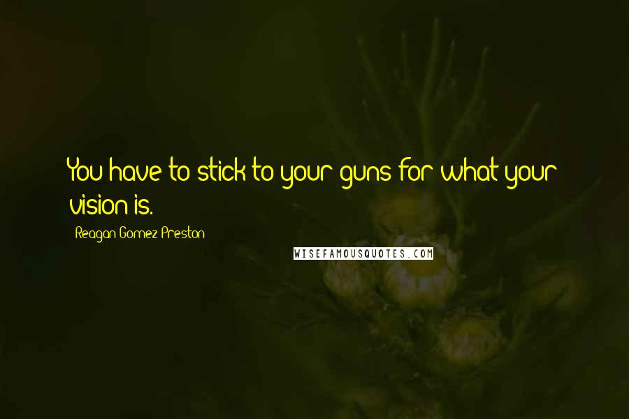 Reagan Gomez-Preston quotes: You have to stick to your guns for what your vision is.